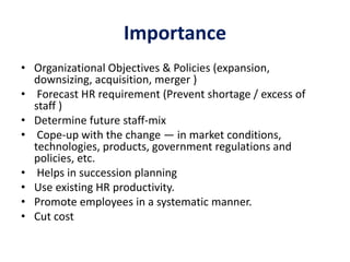 Importance
• Organizational Objectives & Policies (expansion,
downsizing, acquisition, merger )
• Forecast HR requirement ...