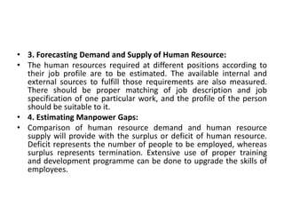 • 5. Formulating the Human Resource Action Plan:
• The human resource plan depends on whether there is deficit or
surplus ...