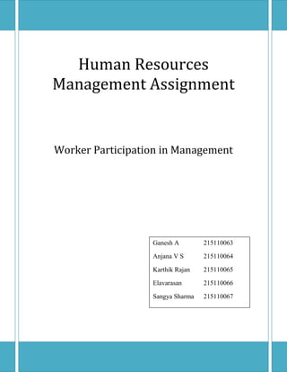 Human Resources Management AssignmentWorker Participation in ManagementGanesh A215110063Anjana V S215110064Karthik Rajan215110065Elavarasan215110066Sangya Sharma215110067<br />Introduction:<br />Three groups of managerial decisions affect the workers of any industrial establishment and hence the workers must have a say in it.<br />,[object Object]