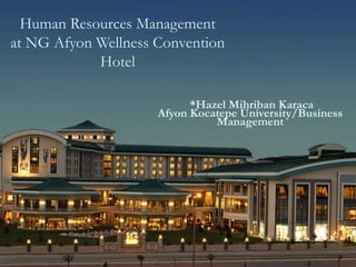Human Resources Management
at NG Afyon Wellness Convention
Hotel
*Hazel Mihriban Karaca
Afyon Kocatepe University/Business
Management
 