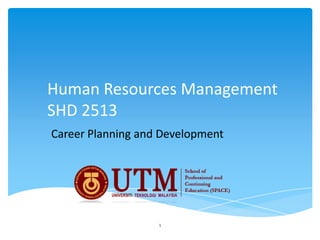Human Resources Management
SHD 2513
Career Planning and Development




                   1
 