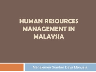 HUMAN RESOURCES
MANAGEMENT IN
MALAYSIA

Manajemen Sumber Daya Manusia

 