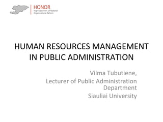 HUMAN RESOURCES MANAGEMENT
IN PUBLIC ADMINISTRATION
Vilma Tubutiene,
Lecturer of Public Administration
Department
Siauliai University
 