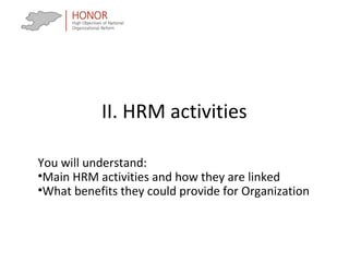 II. HRM activities
You will understand:
•Main HRM activities and how they are linked
•What benefits they could provide for Organization
 