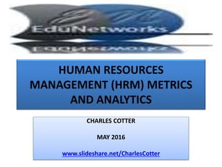 HUMAN RESOURCES
MANAGEMENT (HRM) METRICS
AND ANALYTICS
CHARLES COTTER
MAY 2016
www.slideshare.net/CharlesCotter
 