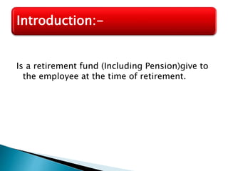 Is a retirement fund (Including Pension)give to
the employee at the time of retirement.
Introduction:-
 