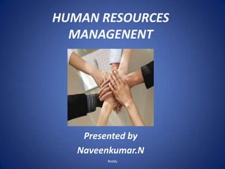 HUMAN RESOURCES
MANAGENENT
Presented by
Naveenkumar.N
Reddy
 