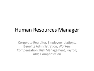 Human Resources Manager

 Corporate Recruiter, Employee relations,
    Benefits Administration, Workers
Compensation, Risk Management, Payroll,
           ADP, Compensation
 