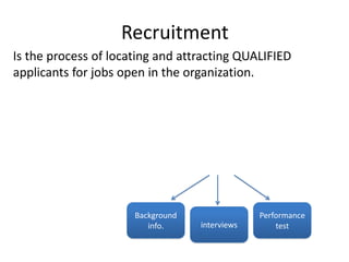 Recruitment
Background
info. interviews
Performance
test
Is the process of locating and attracting QUALIFIED
applicants for jobs open in the organization.
 