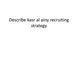 Describe kasr al ainy recruiting
strategy
 