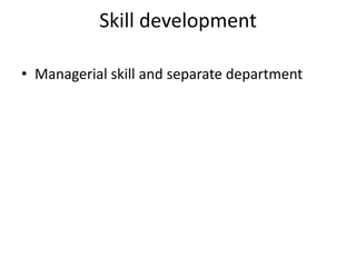 Skill development
• Managerial skill and separate department
 