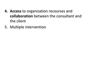 4. Access to organization recourses and
collaboration between the consultant and
the client
5. Multiple intervention
 