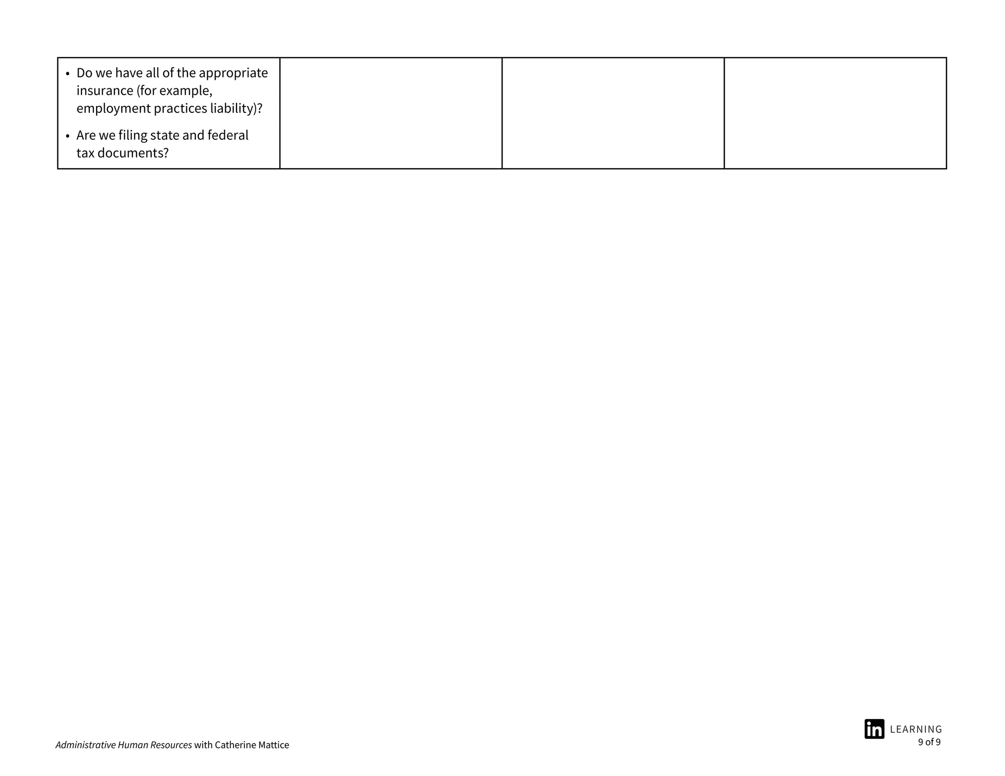 Administrative Human Resources with Catherine Mattice 9 of 9
• Do we have all of the appropriate
insurance (for example,
employment practices liability)?
• Are we filing state and federal
tax documents?
 