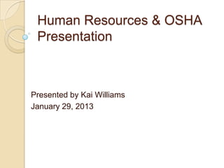 Human Resources & OSHA
Presentation
Presented by Kai Williams
January 29, 2013
 