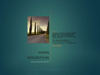 ABSTRACT
“Human resources are like natural
resources; they're often buried
deep. You must go looking for
them, they're not just lying around
on the surface.
You have to create the
circumstances where they
show themselves.” Ken Robinson
Harmit Singh
Presentation
HUMAN
RESOURCE PLAN
Importance of Human Resources Function
 