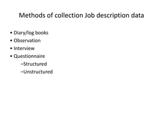 Methods of collection Job description data
• Diary/log books
• Observation
• Interview
• Questionnaire
–Structured
–Unstructured
 