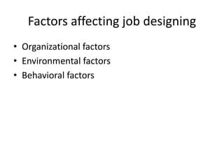 Factors affecting job designing
• Organizational factors
• Environmental factors
• Behavioral factors
 