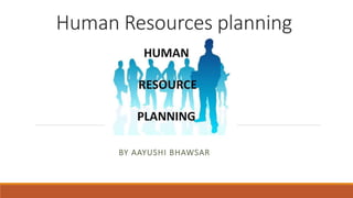 Human Resources planning
BY AAYUSHI BHAWSAR
 