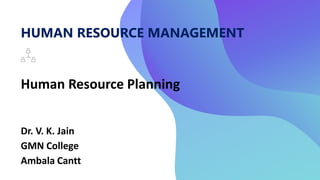 HUMAN RESOURCE MANAGEMENT
Human Resource Planning
Dr. V. K. Jain
GMN College
Ambala Cantt
 