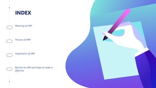 INDEX
Meaning of HRP
Process of HRP
Importance of HRP
Barriers to HRP and Steps to make it
Effective
 