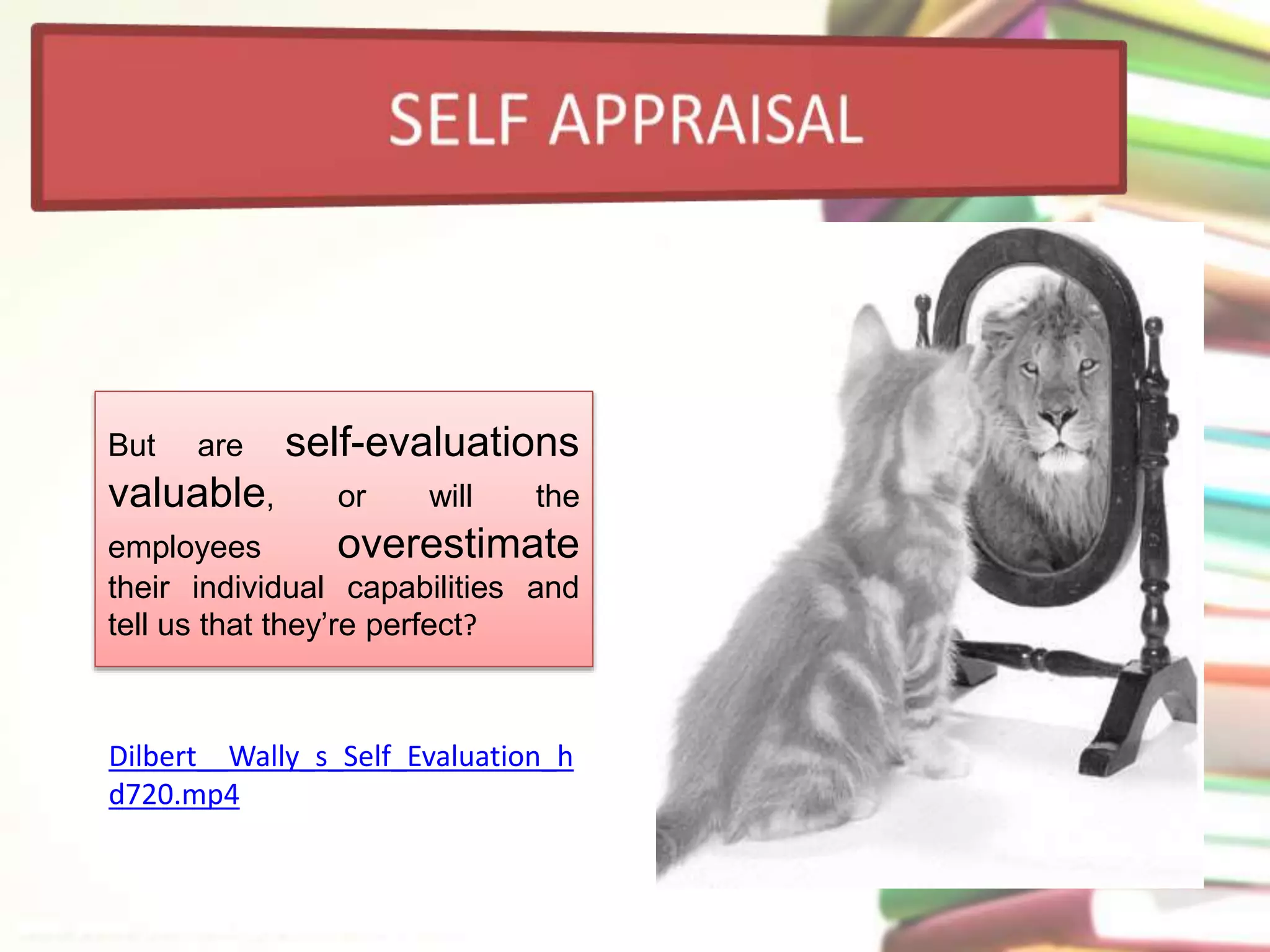 But are self-evaluations 
valuable, or will the 
employees overestimate 
their individual capabilities and 
tell us that they’re perfect? 
Dilbert__Wally_s_Self_Evaluation_h 
d720.mp4 
 