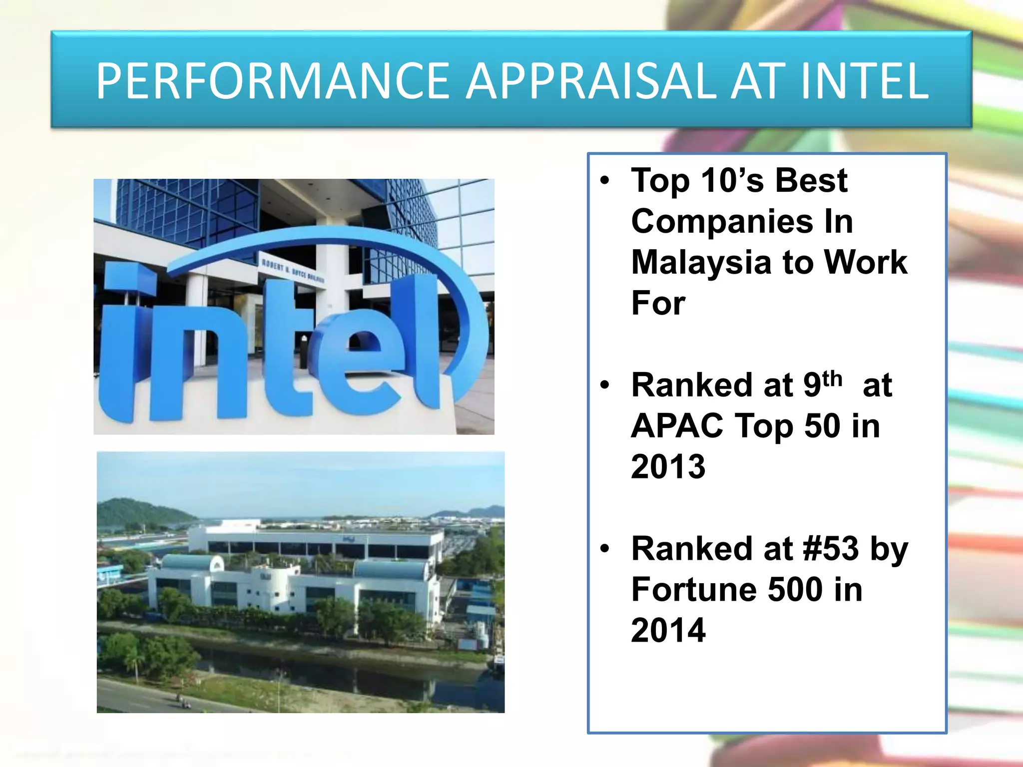 PERFORMANCE APPRAISAL AT INTEL 
• Top 10’s Best 
Companies In 
Malaysia to Work 
For 
• Ranked at 9th at 
APAC Top 50 in 
2013 
• Ranked at #53 by 
Fortune 500 in 
2014 
 