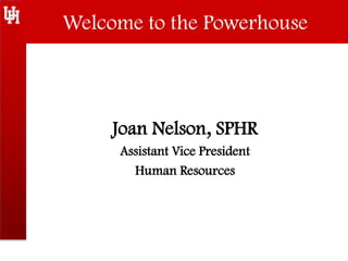 Welcome to the Powerhouse
Joan Nelson, SPHR
Assistant Vice President
Human Resources
 