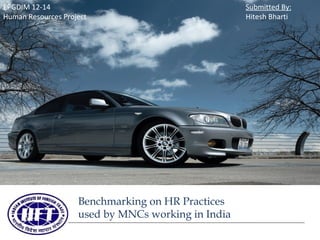 EPGDIM 12-14
Human Resources Project

Benchmarking on HR Practices
used by MNCs working in India

Submitted By:
Hitesh Bharti

 