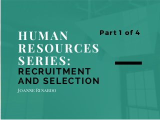 HUMAN
RESOURCES
SERIES:
RECRUITMENT
AND SELECTION
Part 1 of 4
Joanne Rinardo
 