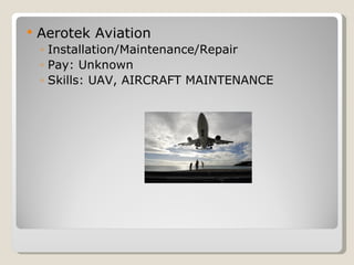 Aerotek Aviation Installation/Maintenance/Repair Pay: Unknown Skills: UAV, AIRCRAFT MAINTENANCE 
