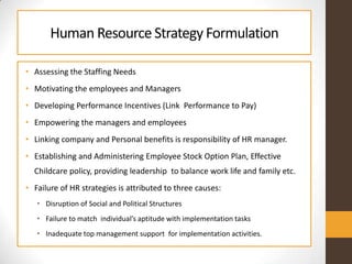 Human ResourceStrategy Formulation
• Assessing the Staffing Needs
• Motivating the employees and Managers
• Developing Per...