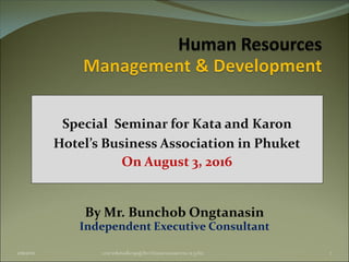 Special Seminar for Kata and Karon
Hotel’s Business Association in Phuket
On August 3, 2016
2/08/2016 บรรยายพิเศษเพื่อกลุ่มผู้บริหารโรงแรมกะตะและกะรน (จ.ภูเก็ต) 1
By Mr. Bunchob Ongtanasin
Independent Executive Consultant
 