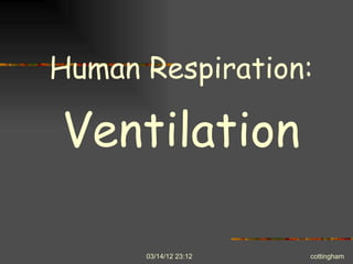 Human Respiration:

Ventilation

      03/14/12 23:12   cottingham
 