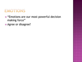  “Emotions  are our most powerful decision
  making force”
 Agree or disagree?
 