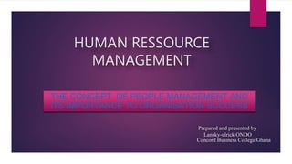 HUMAN RESSOURCE
MANAGEMENT
THE CONCEPT OF PEOPLE MANAGEMENT AND
ITS IMPORTANCE TO ORGANISATION SUCCESS
Prepared and presented by
Lansky-ulrick ONDO
Concord Business College Ghana
 