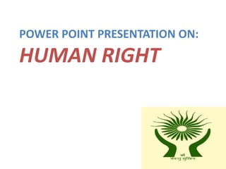 POWER POINT PRESENTATION ON:
HUMAN RIGHT
 