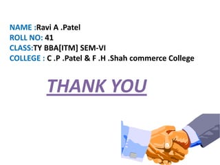 NAME :Ravi A .Patel
ROLL NO: 41
CLASS:TY BBA[ITM] SEM-VI
COLLEGE : C .P .Patel & F .H .Shah commerce College


          THANK YOU
 
