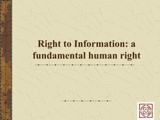 Right to Information: a
fundamental human right
 