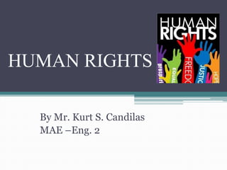 HUMAN RIGHTS
By Mr. Kurt S. Candilas
MAE –Eng. 2

 