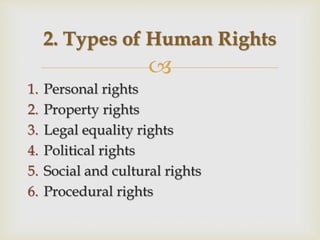 
1. Personal rights
2. Property rights
3. Legal equality rights
4. Political rights
5. Social and cultural rights
6. Procedural rights
2. Types of Human Rights
 