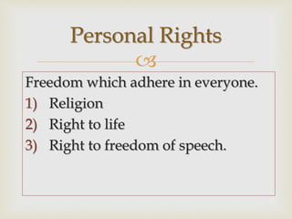 
Freedom which adhere in everyone.
1) Religion
2) Right to life
3) Right to freedom of speech.
Personal Rights
 