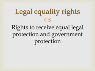 
Rights to receive equal legal
protection and government
protection
Legal equality rights
 