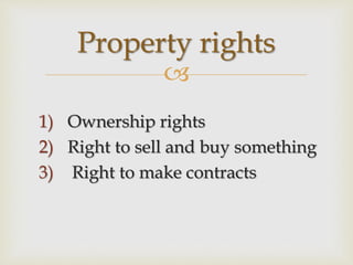 
1) Ownership rights
2) Right to sell and buy something
3) Right to make contracts
Property rights
 