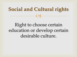 
Right to choose certain
education or develop certain
desirable culture.
Social and Cultural rights
 