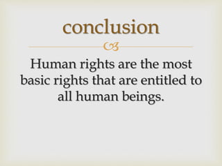 
Human rights are the most
basic rights that are entitled to
all human beings.
conclusion
 