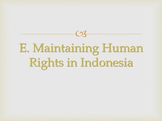
E. Maintaining Human
Rights in Indonesia
 