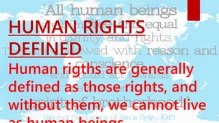 HUMAN RIGHTS
DEFINED
Human rigths are generally
defined as those rights, and
without them, we cannot live
 