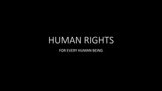 HUMAN RIGHTS
FOR EVERY HUMAN BEING
 