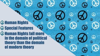 Human Rights
Special Features
Human Rights fall more
in the domain of political
theory than the domain
of modern theory
 