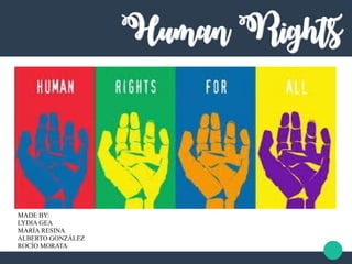Human Rights
MADE BY:
LYDIA GEA
MARÍA RESINA
ALBERTO GONZÁLEZ
ROCÍO MORATA
 